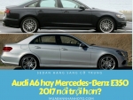 Sedan hạng sang cỡ trung: Audi A6 hay Mercedes-Benz E350 2017 nổi trội hơn?