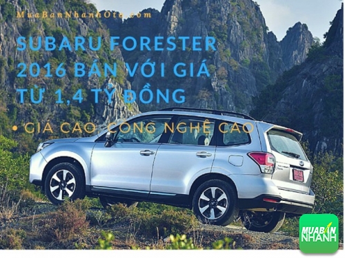 Subaru Forester 2016 bán với giá từ 1,4 tỷ đồng - giá cao, công nghệ cao